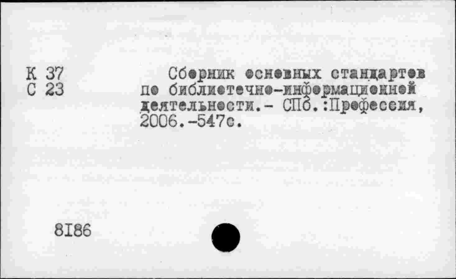 ﻿К 37
С 23
Сборник «снеаных стандарт®! п® библя®т®чж®-жнф®рм*ци®жн®й деятельнести.- СПб.:Пр®фессия, 2006.-547с.
8186